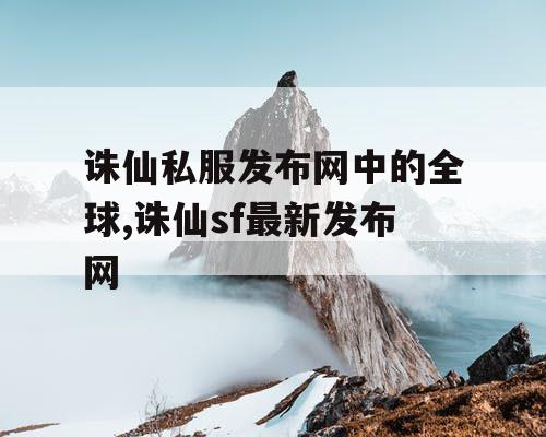 诛仙私服发布网中的全球,诛仙sf最新发布网