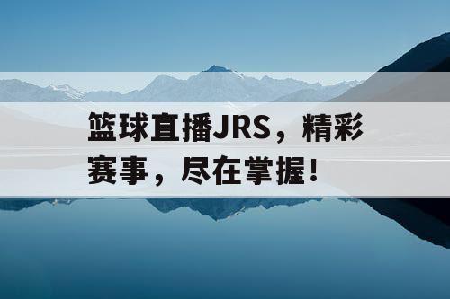 篮球直播JRS，精彩赛事，尽在掌握！