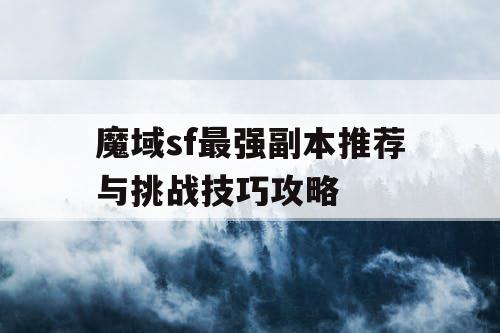 魔域sf最强副本推荐与挑战技巧攻略