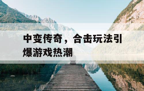 中变传奇，合击玩法引爆游戏热潮