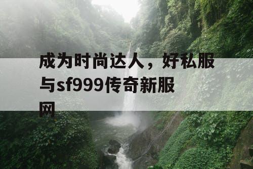 成为时尚达人，好私服与sf999传奇新服网