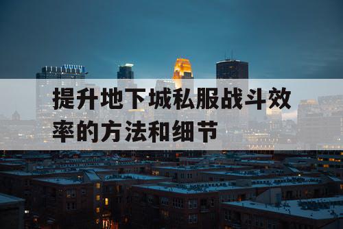 提升地下城私服战斗效率的方法和细节