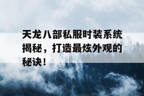 天龙八部私服时装系统揭秘，打造最炫外观的秘诀！