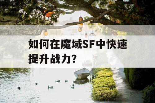 如何在魔域SF中快速提升战力？