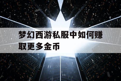 梦幻西游私服中如何赚取更多金币