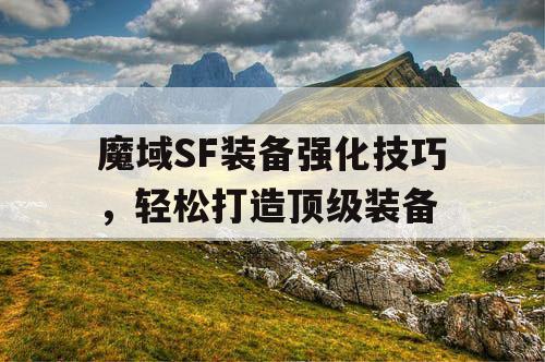 魔域SF装备强化技巧，轻松打造顶级装备