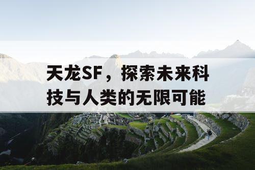 天龙SF,探索未来科技与人类的无限可能 天龙SF,探索未来科技与人类的无限可能