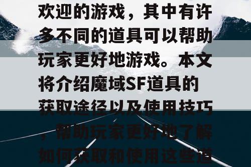 魔域SF是一款非常受欢迎的游戏，其中有许多不同的道具可以帮助玩家更好地游戏。本文将介绍魔域SF道具的获取途径以及使用技巧，帮助玩家更好地了解如何获取和使用这些道具。