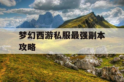 梦幻西游私服最强副本攻略 梦幻西游私服最强副本攻略