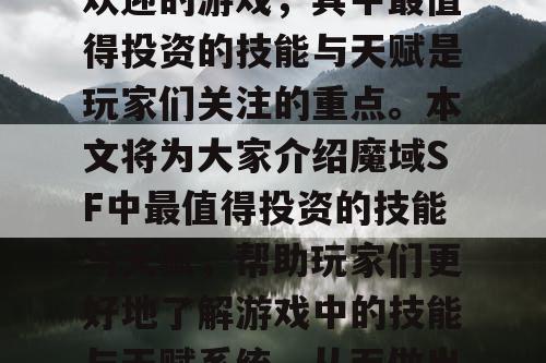 魔域SF是一款非常受欢迎的游戏,其中最值得投资的技能与天赋是玩家们关注的重点。本文将为大家介绍魔域SF中最值得投资的技能与天赋,帮助玩家们更好地了解游戏中的技能与天赋系统,从而做出更明智的投资决策。 魔域SF是一款非常受欢迎的游戏,其中最值得投资的技能与天赋是玩家们关注的重点。本文将为大家介绍魔域SF中最值得投资的技能与天赋,帮助玩家们更好地了解游戏中的技能与天赋系统,从而做出更明智的投资决策。