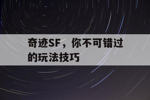 奇迹SF,你不可错过的玩法技巧 奇迹SF,你不可错过的玩法技巧