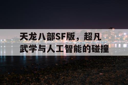 天龙八部SF版,超凡武学与人工智能的碰撞 天龙八部SF版,超凡武学与人工智能的碰撞