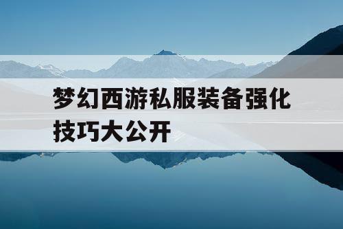 梦幻西游私服装备强化技巧大公开 梦幻西游私服装备强化技巧大公开
