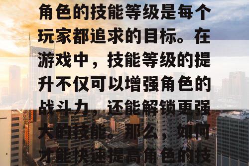 梦幻西游私服中,提高角色的技能等级是每个玩家都追求的目标。在游戏中,技能等级的提升不仅可以增强角色的战斗力,还能解锁更强大的技能。那么,如何才能快速提高角色的技能等级呢? 梦幻西游私服中,提高角色的技能等级是每个玩家都追求的目标。在游戏中,技能等级的提升不仅可以增强角色的战斗力,还能解锁更强大的技能。那么,如何才能快速提高角色的技能等级呢?