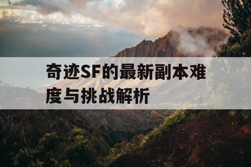 奇迹SF的最新副本难度与挑战解析