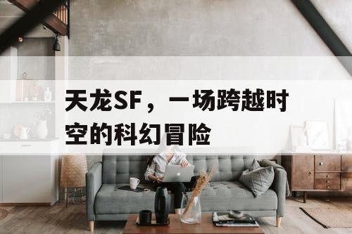 天龙SF,一场跨越时空的科幻冒险 天龙SF,一场跨越时空的科幻冒险