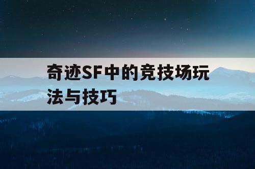 奇迹SF中的竞技场玩法与技巧 奇迹SF中的竞技场玩法与技巧