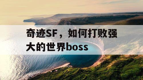奇迹SF,如何打败强大的世界boss 奇迹SF,如何打败强大的世界boss