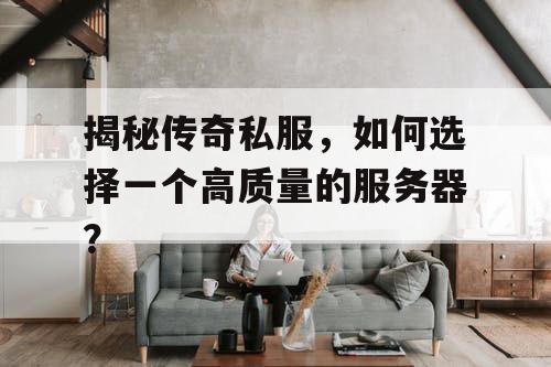 揭秘传奇私服,如何选择一个高质量的服务器? 揭秘传奇私服,如何选择一个高质量的服务器?