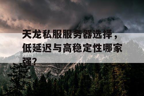 天龙私服服务器选择,低延迟与高稳定性哪家强? 天龙私服服务器选择,低延迟与高稳定性哪家强?