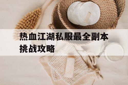 热血江湖私服最全副本挑战攻略 热血江湖私服最全副本挑战攻略