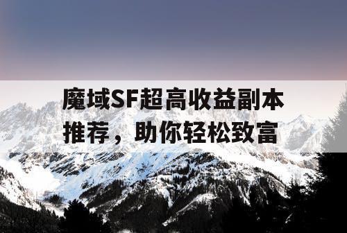 魔域SF超高收益副本推荐，助你轻松致富