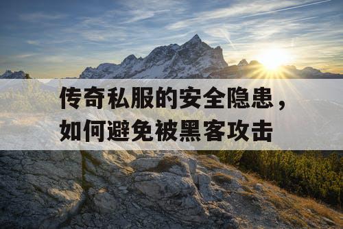 传奇私服的安全隐患，如何避免被黑客攻击
