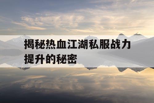 揭秘热血江湖私服战力提升的秘密