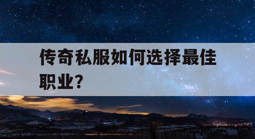 传奇私服如何选择最佳职业？