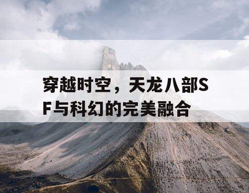 穿越时空，天龙八部SF与科幻的完美融合