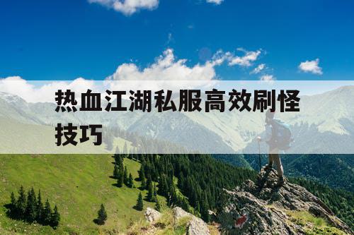 热血江湖私服高效刷怪技巧