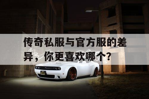 传奇私服与官方服的差异，你更喜欢哪个？