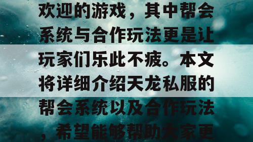 天龙私服是一款非常受欢迎的游戏，其中帮会系统与合作玩法更是让玩家们乐此不疲。本文将详细介绍天龙私服的帮会系统以及合作玩法，希望能够帮助大家更好地了解这款游戏。
