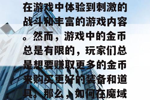 魔域SF是一款非常受欢迎的游戏，玩家可以在游戏中体验到刺激的战斗和丰富的游戏内容。然而，游戏中的金币总是有限的，玩家们总是想要赚取更多的金币来购买更好的装备和道具。那么，如何在魔域SF中玩转市场赚取海量金币呢？