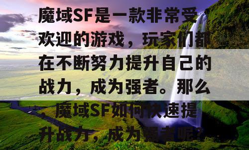 魔域SF是一款非常受欢迎的游戏，玩家们都在不断努力提升自己的战力，成为强者。那么，魔域SF如何快速提升战力，成为强者呢？