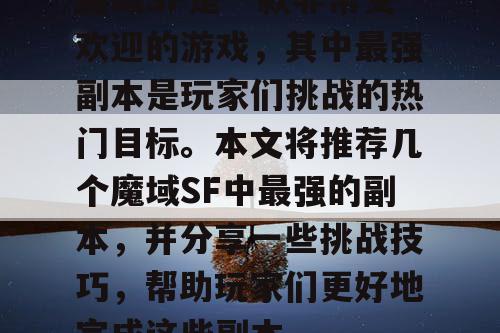 魔域SF是一款非常受欢迎的游戏，其中最强副本是玩家们挑战的热门目标。本文将推荐几个魔域SF中最强的副本，并分享一些挑战技巧，帮助玩家们更好地完成这些副本。
