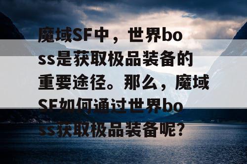 魔域SF中，世界boss是获取极品装备的重要途径。那么，魔域SF如何通过世界boss获取极品装备呢？