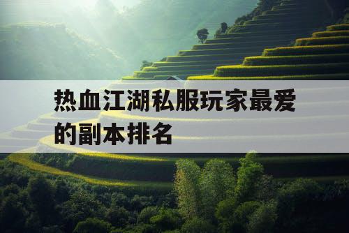 热血江湖私服玩家最爱的副本排名 热血江湖私服玩家最爱的副本排名