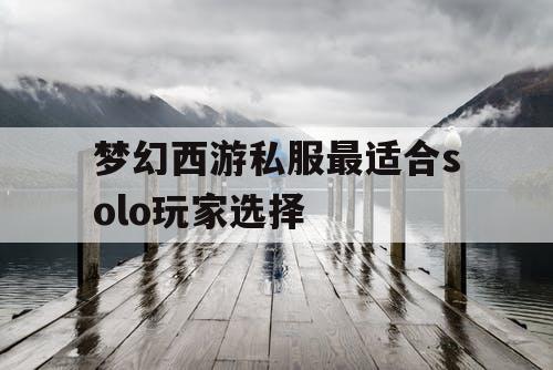 梦幻西游私服最适合solo玩家选择