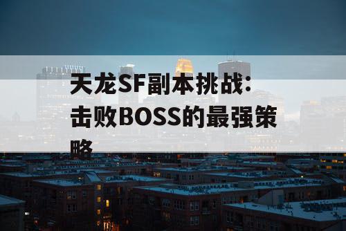 天龙SF副本挑战: 击败BOSS的最强策略