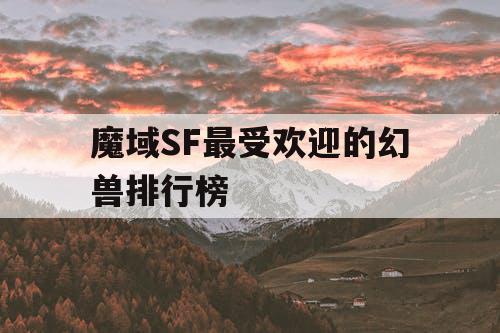 魔域SF最受欢迎的幻兽排行榜
