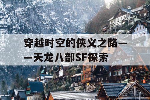 穿越时空的侠义之路——天龙八部SF探索