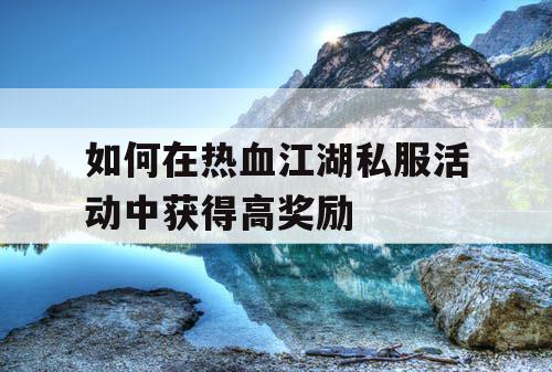 如何在热血江湖私服活动中获得高奖励