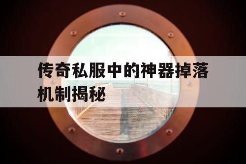 传奇私服中的神器掉落机制揭秘