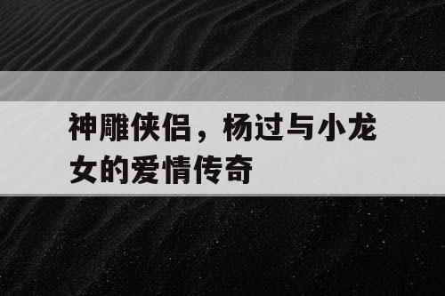 神雕侠侣，杨过与小龙女的爱情传奇