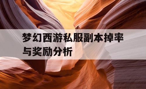 梦幻西游私服副本掉率与奖励分析 梦幻西游私服副本掉率与奖励分析