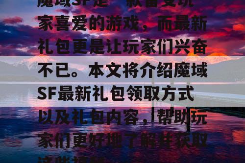 魔域SF是一款备受玩家喜爱的游戏，而最新礼包更是让玩家们兴奋不已。本文将介绍魔域SF最新礼包领取方式以及礼包内容，帮助玩家们更好地了解并获取这些福利。