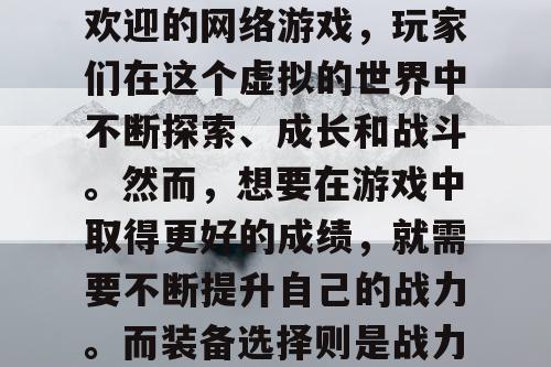奇迹SF是一款非常受欢迎的网络游戏，玩家们在这个虚拟的世界中不断探索、成长和战斗。然而，想要在游戏中取得更好的成绩，就需要不断提升自己的战力。而装备选择则是战力提升的关键之一。