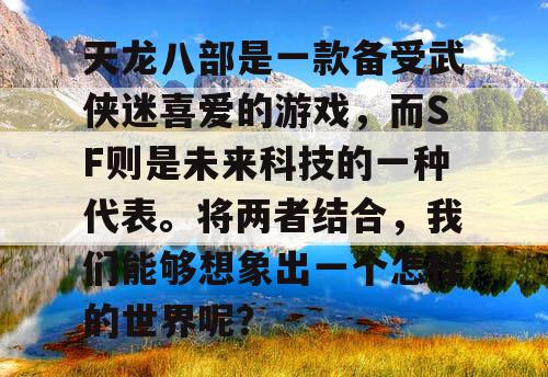 天龙八部是一款备受武侠迷喜爱的游戏，而SF则是未来科技的一种代表。将两者结合，我们能够想象出一个怎样的世界呢？