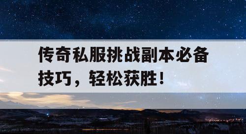 传奇私服挑战副本必备技巧，轻松获胜！